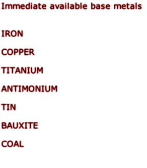 Immediate available base metals   IRON  COPPER  TITANIUM  ANTIMONIUM  TIN  BAUXITE  COAL